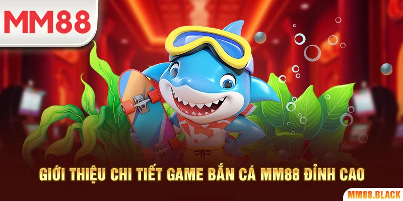 Giới thiệu chi tiết game bắn cá MM88 đỉnh cao