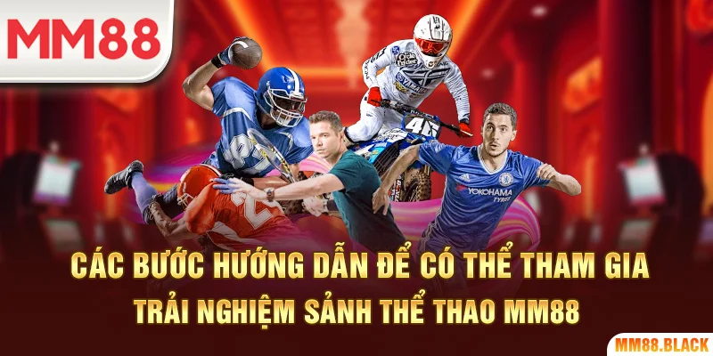 Các bước hướng dẫn để có thể tham gia trải nghiệm sảnh thể thao MM88