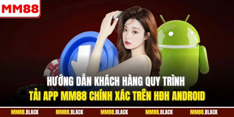 Hướng dẫn khách hàng quy trình tải app MM88 chính xác trên HĐH Android