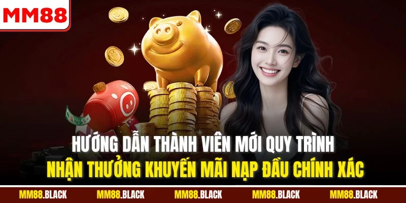 Hướng dẫn thành viên mới quy trình nhận thưởng khuyến mãi nạp đầu chính xác