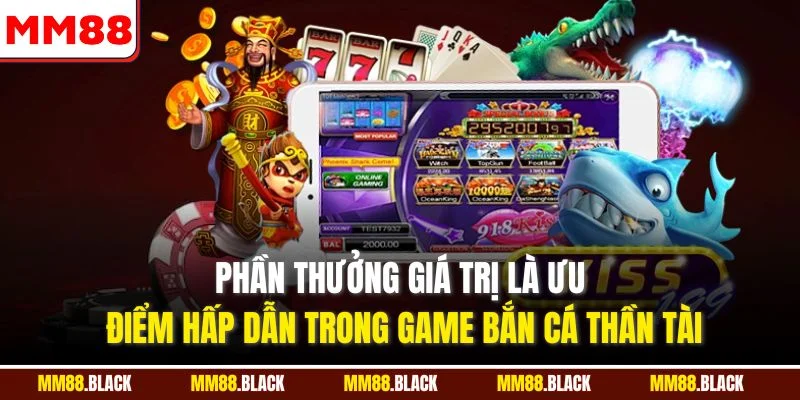 Phần thưởng giá trị là ưu điểm hấp dẫn trong game bắn cá thần tài