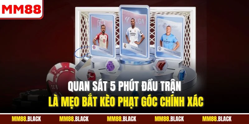 Quan sát 5 phút đầu trận là mẹo bắt kèo phạt góc chính xác