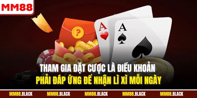 Tham gia đặt cược là điều khoản phải đáp ứng để nhận lì xì mỗi ngày